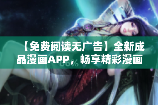 【免費閱讀無廣告】全新成品漫畫APP，暢享精彩漫畫，無需注冊登錄，零干擾體驗