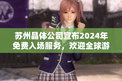 蘇州晶體公司宣布2024年免費(fèi)入場服務(wù)，歡迎全球游客蒞臨參觀