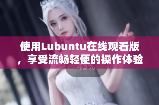 使用Lubuntu在線觀看版，享受流暢輕便的操作體驗(yàn)