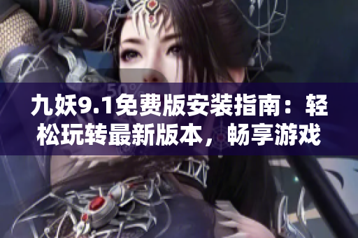 九妖9.1免費(fèi)版安裝指南：輕松玩轉(zhuǎn)最新版本，暢享游戲樂趣