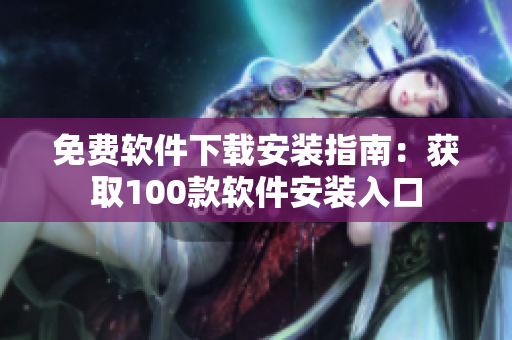 免費軟件下載安裝指南：獲取100款軟件安裝入口