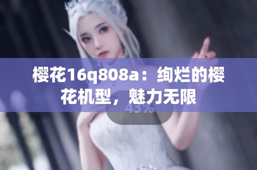 櫻花16q808a：絢爛的櫻花機(jī)型，魅力無限