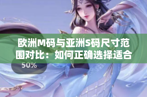 歐洲M碼與亞洲S碼尺寸范圍對比：如何正確選擇適合您的尺寸？