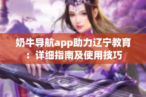 奶牛導航app助力遼寧教育：詳細指南及使用技巧