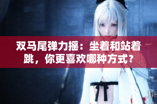 雙馬尾彈力搖：坐著和站著跳，你更喜歡哪種方式？