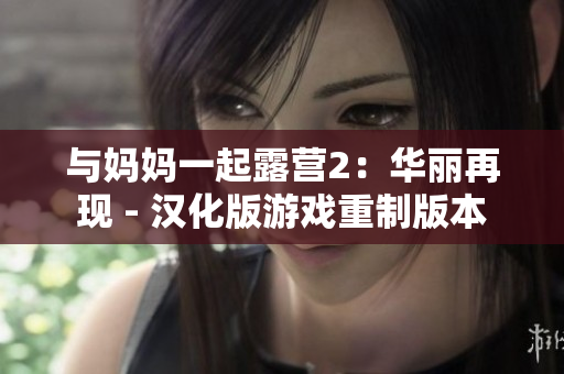 與媽媽一起露營2：華麗再現(xiàn) - 漢化版游戲重制版本