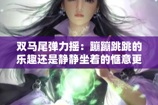 雙馬尾彈力搖：蹦蹦跳跳的樂趣還是靜靜坐著的愜意更讓人歡喜？