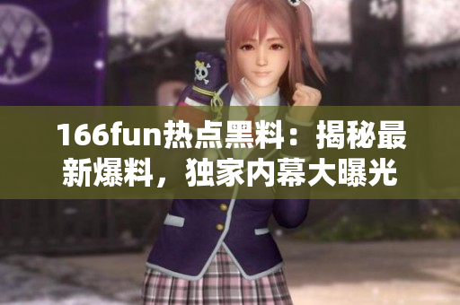 166fun熱點(diǎn)黑料：揭秘最新爆料，獨(dú)家內(nèi)幕大曝光