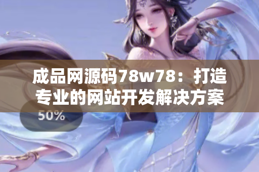 成品網(wǎng)源碼78w78：打造專業(yè)的網(wǎng)站開發(fā)解決方案
