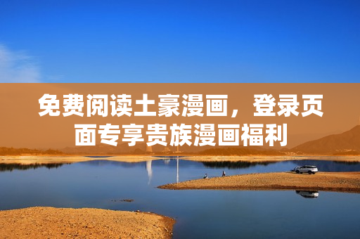 免費(fèi)閱讀土豪漫畫，登錄頁面專享貴族漫畫福利
