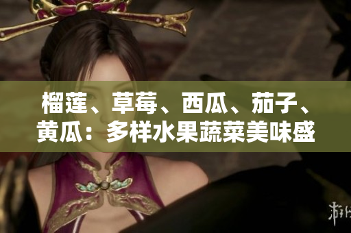榴蓮、草莓、西瓜、茄子、黃瓜：多樣水果蔬菜美味盛宴