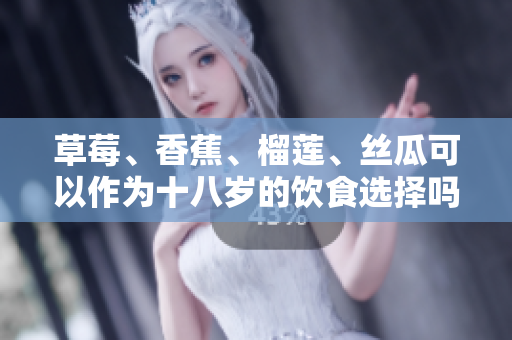 草莓、香蕉、榴蓮、絲瓜可以作為十八歲的飲食選擇嗎？
