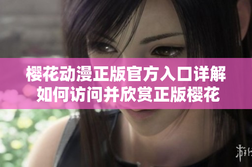 櫻花動(dòng)漫正版官方入口詳解 如何訪問(wèn)并欣賞正版櫻花動(dòng)漫？