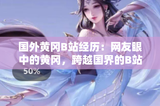 國外黃岡B站經(jīng)歷：網(wǎng)友眼中的黃岡，跨越國界的B站交流，一窺異國風(fēng)土