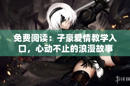 免費閱讀：子豪愛情教學(xué)入口，心動不止的浪漫故事