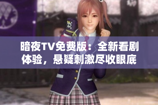 暗夜TV免費版：全新看劇體驗，懸疑刺激盡收眼底