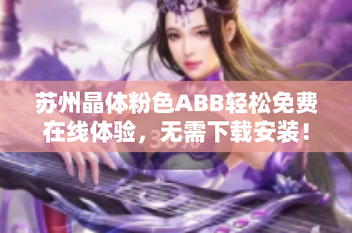 蘇州晶體粉色ABB輕松免費(fèi)在線體驗(yàn)，無(wú)需下載安裝！