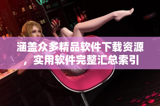 涵蓋眾多精品軟件下載資源，實(shí)用軟件完整匯總索引