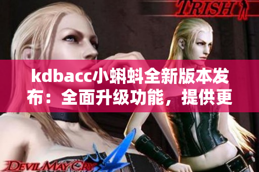 kdbacc小蝌蚪全新版本發(fā)布：全面升級(jí)功能，提供更多便捷服務(wù)