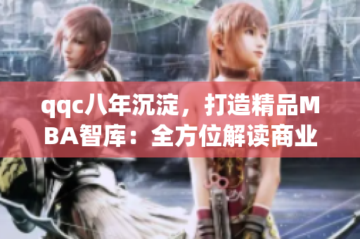 qqc八年沉淀，打造精品MBA智庫：全方位解讀商業(yè)管理新視角