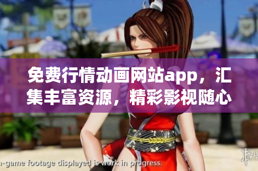 免費(fèi)行情動(dòng)畫網(wǎng)站app，匯集豐富資源，精彩影視隨心看