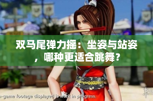 雙馬尾彈力搖：坐姿與站姿，哪種更適合跳舞？