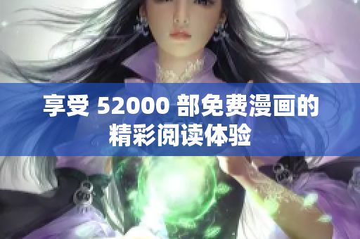 享受 52000 部免費漫畫的精彩閱讀體驗
