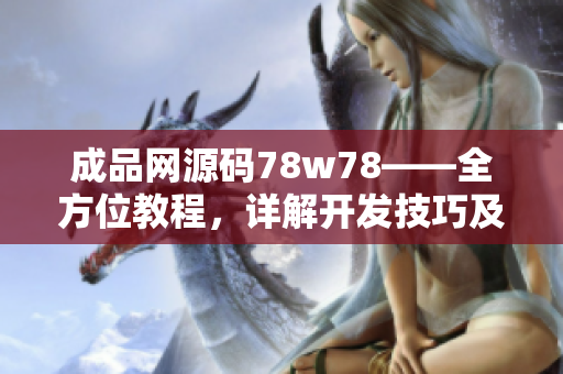 成品網(wǎng)源碼78w78——全方位教程，詳解開發(fā)技巧及實(shí)戰(zhàn)案例