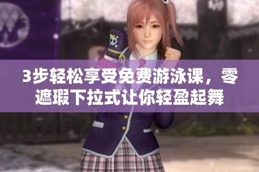3步輕松享受免費游泳課，零遮瑕下拉式讓你輕盈起舞