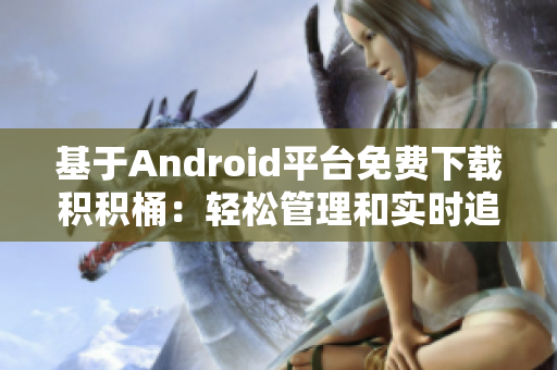 基于Android平臺(tái)免費(fèi)下載積積桶：輕松管理和實(shí)時(shí)追蹤您的積累收益