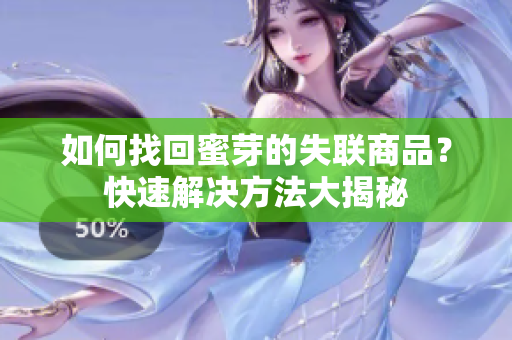 如何找回蜜芽的失聯(lián)商品？快速解決方法大揭秘
