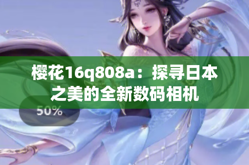 櫻花16q808a：探尋日本之美的全新數(shù)碼相機