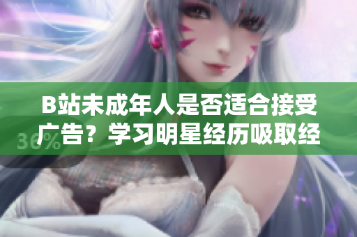B站未成年人是否適合接受廣告？學(xué)習(xí)明星經(jīng)歷吸取經(jīng)驗(yàn)