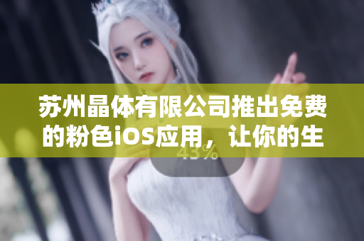 蘇州晶體有限公司推出免費的粉色iOS應用，讓你的生活更加精彩！
