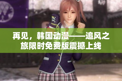 再見(jiàn)，韓國(guó)動(dòng)漫——追風(fēng)之旅限時(shí)免費(fèi)版震撼上線