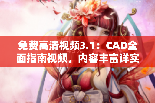免費(fèi)高清視頻3.1：CAD全面指南視頻，內(nèi)容豐富詳實(shí)