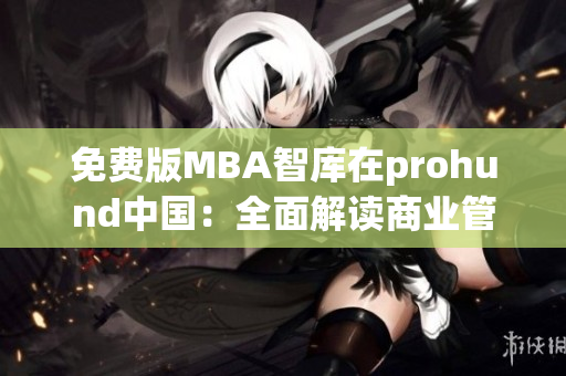 免費(fèi)版MBA智庫在prohund中國：全面解讀商業(yè)管理，助您事業(yè)飛躍