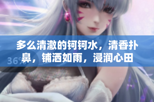 多么清澈的鈳鈳水，清香撲鼻，鋪灑如雨，浸潤(rùn)心田