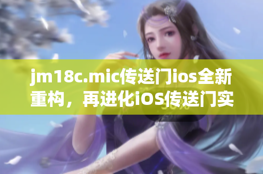 jm18c.mic傳送門ios全新重構(gòu)，再進(jìn)化iOS傳送門實(shí)驗(yàn)室