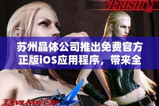 蘇州晶體公司推出免費(fèi)官方正版iOS應(yīng)用程序，帶來(lái)全新體驗(yàn)