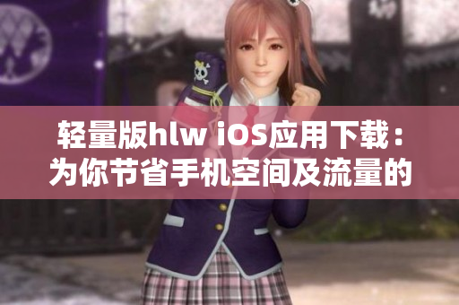 輕量版hlw iOS應(yīng)用下載：為你節(jié)省手機(jī)空間及流量的理想選擇