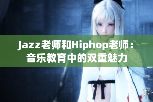 Jazz老師和Hiphop老師：音樂(lè)教育中的雙重魅力