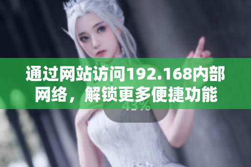 通過網(wǎng)站訪問192.168內(nèi)部網(wǎng)絡(luò)，解鎖更多便捷功能