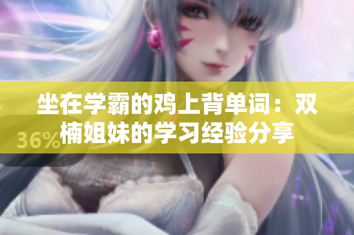 坐在學(xué)霸的雞上背單詞：雙楠姐妹的學(xué)習(xí)經(jīng)驗分享
