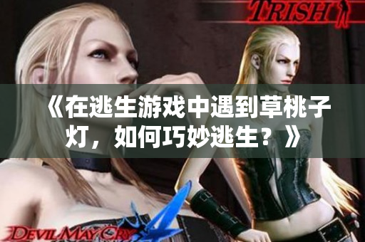 《在逃生游戲中遇到草桃子燈，如何巧妙逃生？》