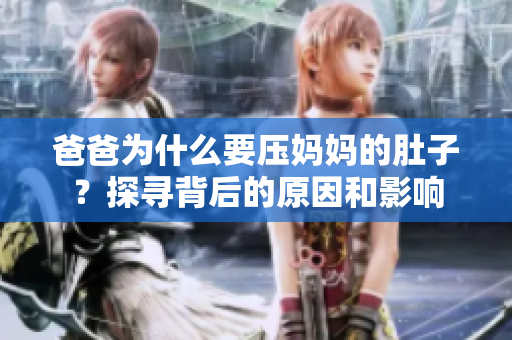 爸爸為什么要壓媽媽的肚子？探尋背后的原因和影響