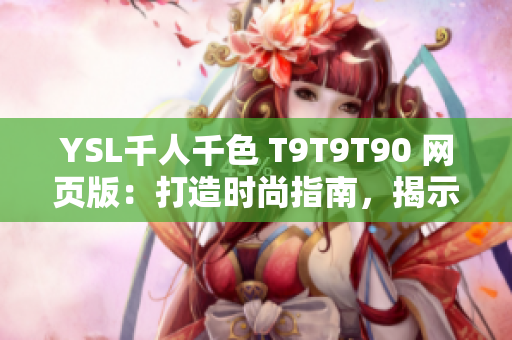 YSL千人千色 T9T9T90 網(wǎng)頁(yè)版：打造時(shí)尚指南，揭示多彩美妝世界