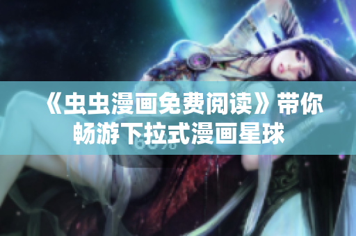 《蟲蟲漫畫免費閱讀》帶你暢游下拉式漫畫星球