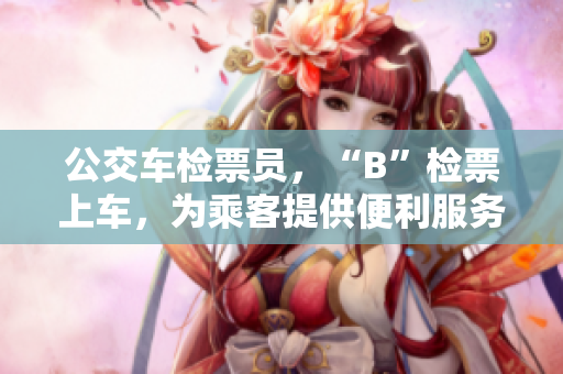 公交車檢票員，“B”檢票上車，為乘客提供便利服務(wù)