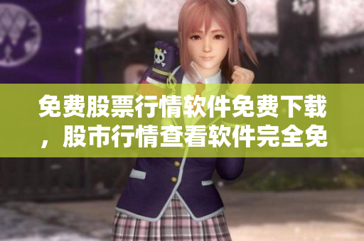 免費(fèi)股票行情軟件免費(fèi)下載，股市行情查看軟件完全免費(fèi)獲取